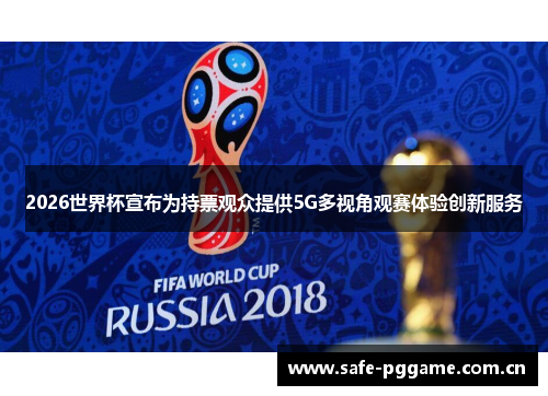 2026世界杯宣布为持票观众提供5G多视角观赛体验创新服务 2026世界杯宣布为持票观众提供5G多视角观赛体验创新服务