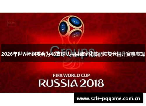 2026年世界杯组委会为48支球队提供数字化体能恢复仓提升赛事表现 2026年世界杯组委会为48支球队提供数字化体能恢复仓提升赛事表现