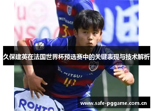 久保建英在法国世界杯预选赛中的关键表现与技术解析