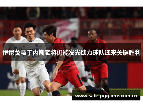 伊尼戈马丁内斯老将仍能发光助力球队迎来关键胜利 伊尼戈马丁内斯老将仍能发光助力球队迎来关键胜利